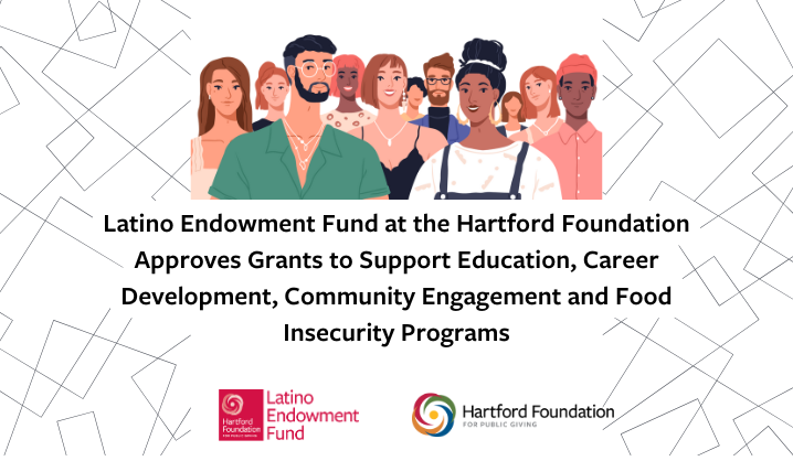 Latino Endowment Fund at the Hartford Foundation Approves Grants to Support Education, Career Development, Community Engagement and Food Insecurity Programs