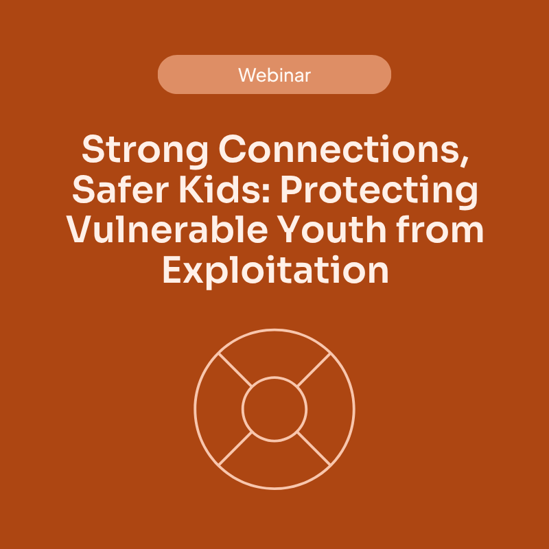 [Webinar] Strong Connections, Safer Kids: Protecting Vulnerable Youth from Exploitation