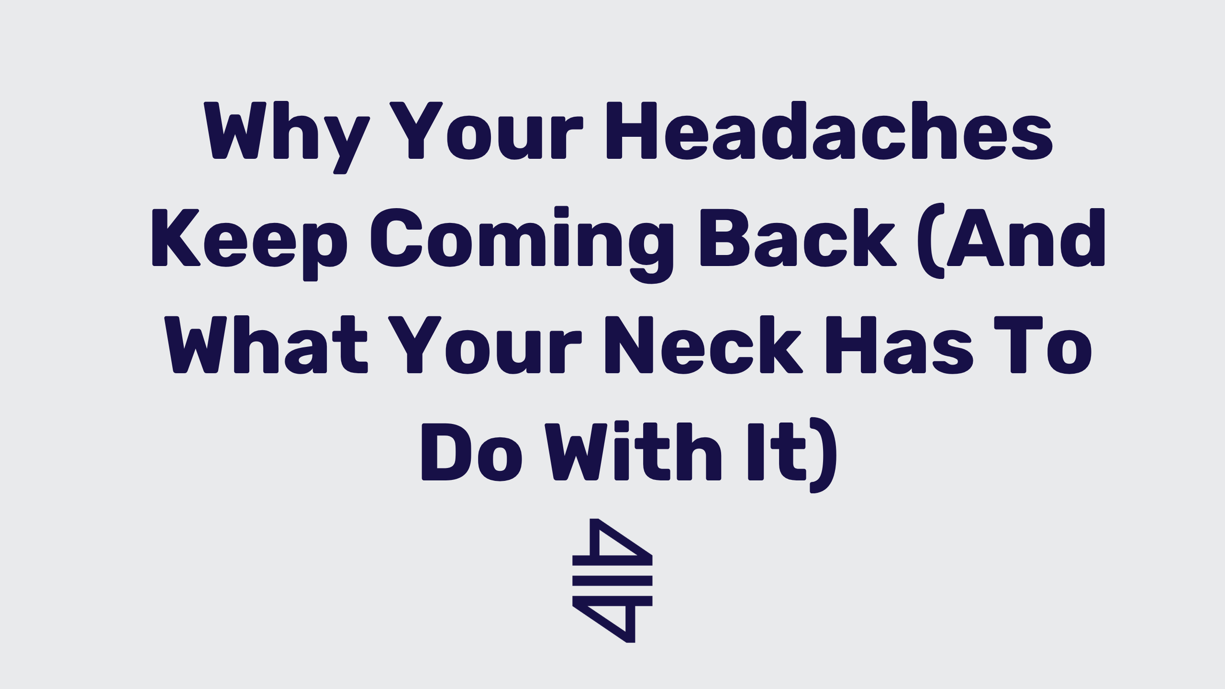 Why Your Headaches Keep Coming Back (And What Your Neck Has To Do With It)