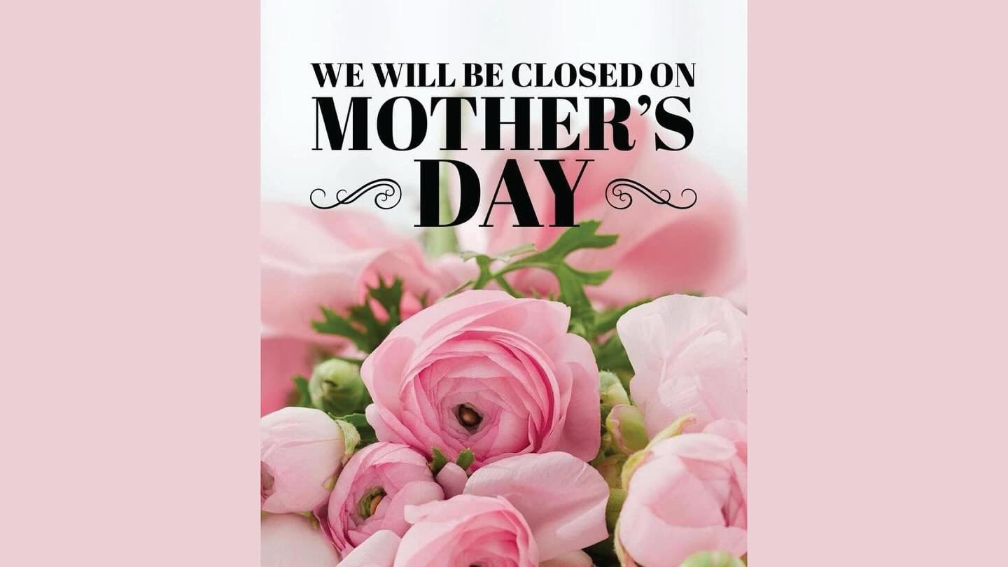 Just a reminder that we will be closed for Mother&rsquo;s Day!