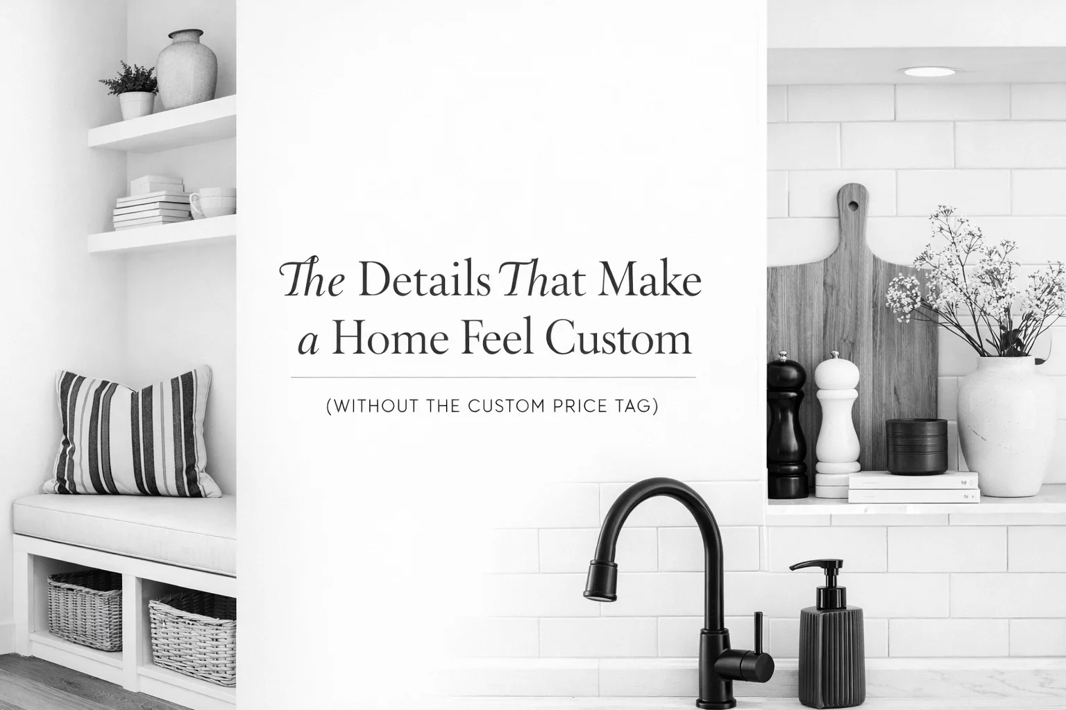 The Details That Make a Home Feel Custom (Without the Custom Price Tag)