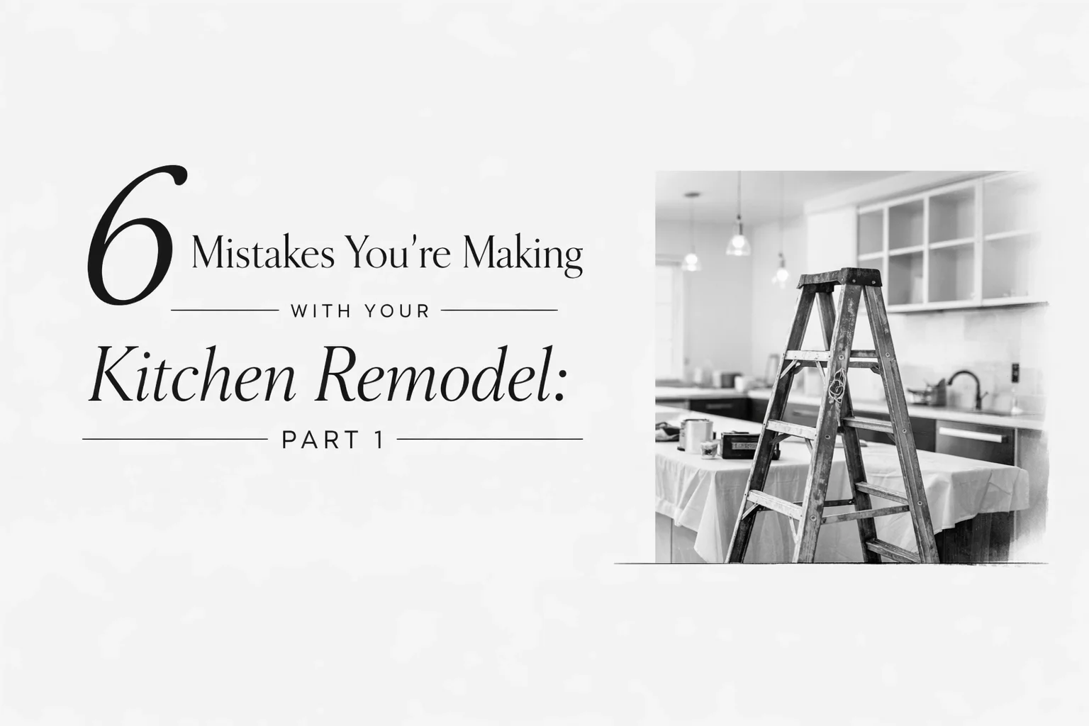6 Mistakes You're Making with Your Kitchen Remodel: Part 1