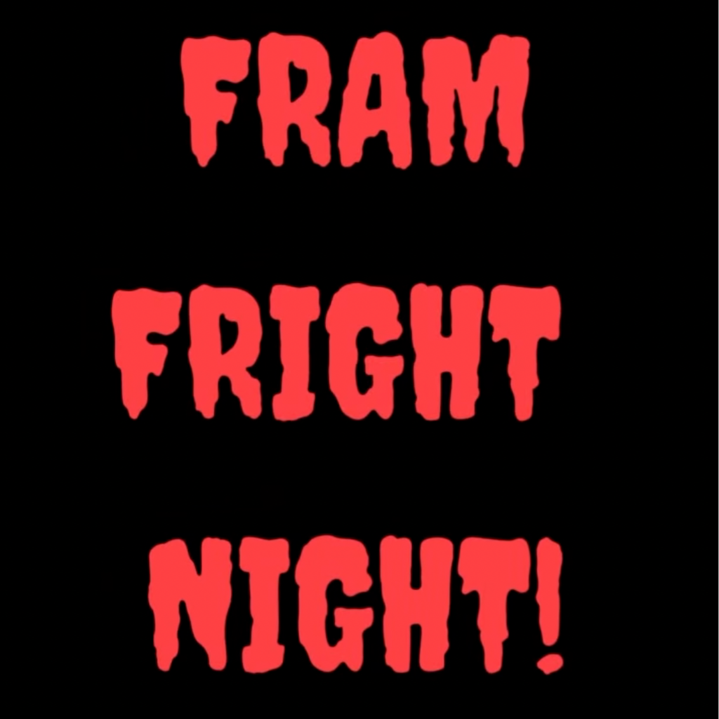 FRAM Fright Night (on Monday)