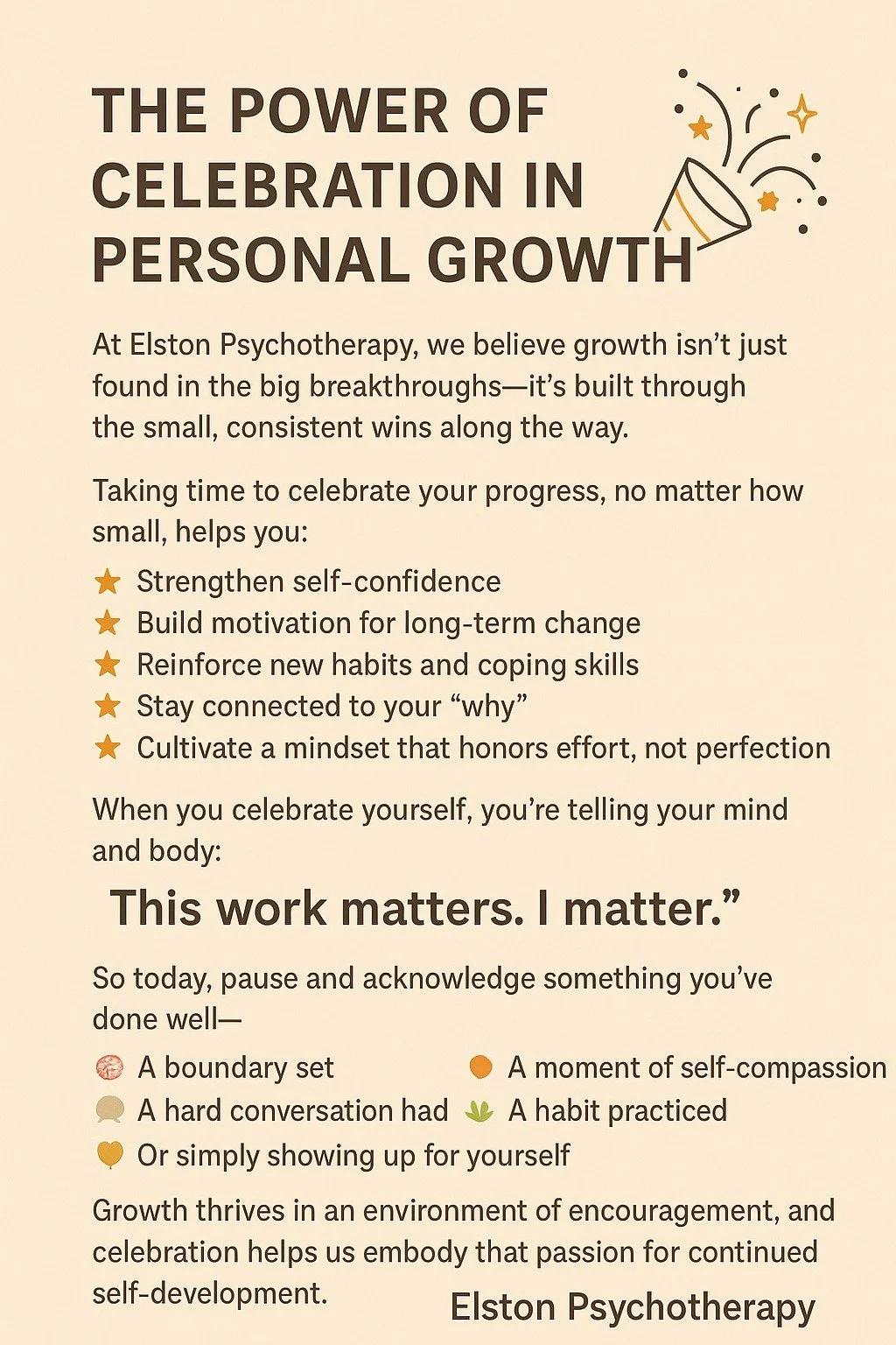 🌟 The Power of Celebration in Personal Growth 🌟

At Elston Psychotherapy, we believe growth isn&rsquo;t just found in the big breakthroughs&mdash;it&rsquo;s built through the small, consistent wins along the way. 🎉

Taking time to celebrate your p