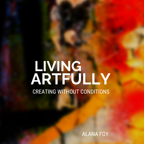 COMING SOON: Living Artfully: Creating Without Conditions