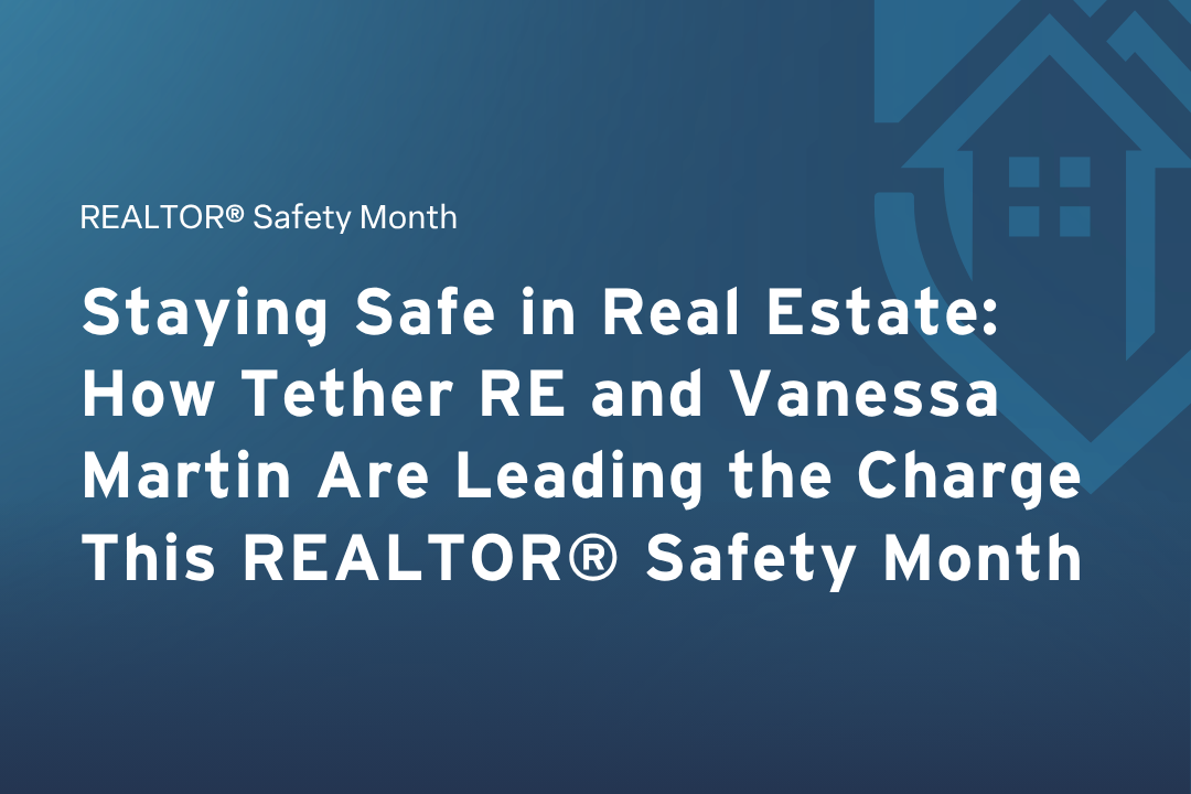Staying Safe in Real Estate: How Tether RE and Vanessa Martin Are Leading the Charge This REALTOR® Safety Month