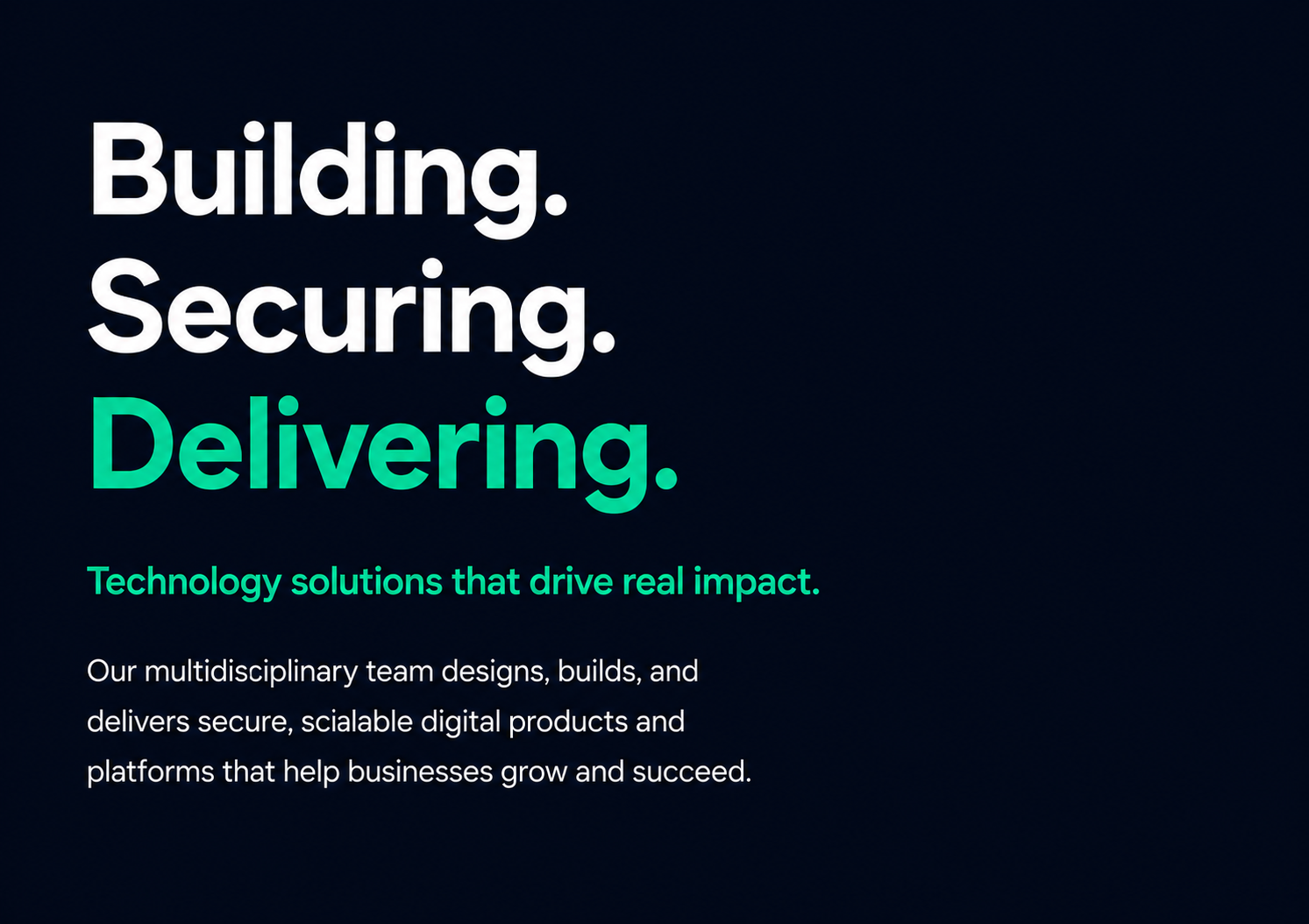 A dark background with large white text stating 'Building. Securing. Delivering.' followed by a smaller green phrase 'Technology solutions that drive real impact.' and a paragraph describing a multidisciplinary team designing and delivering secure digital products to help businesses grow.