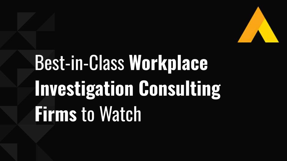 Best-in-Class Workplace Investigation Consulting Firms to Watch