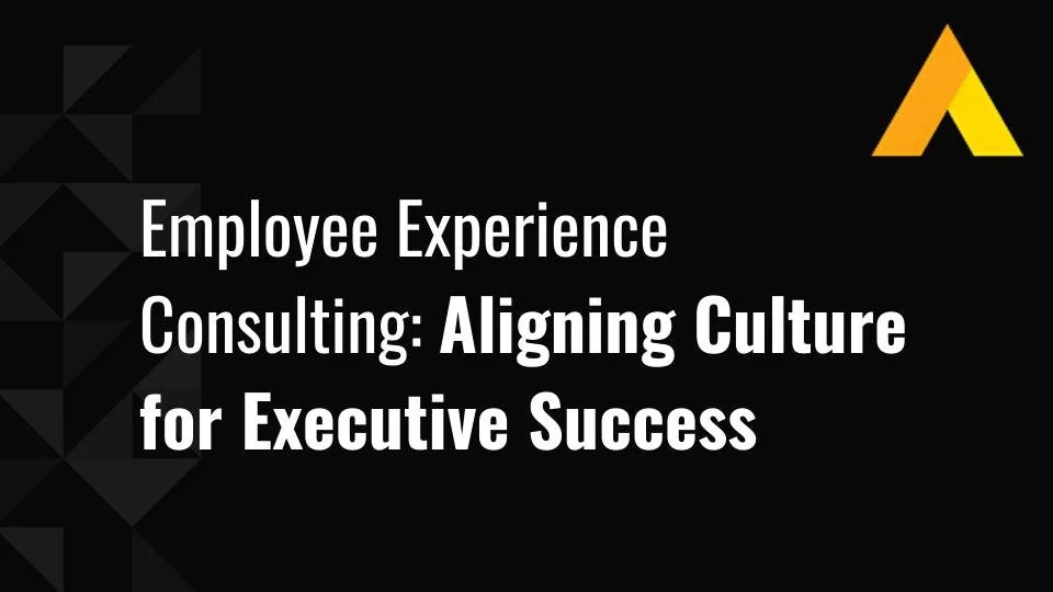 Employee Experience Consulting: Aligning Culture for Executive Success