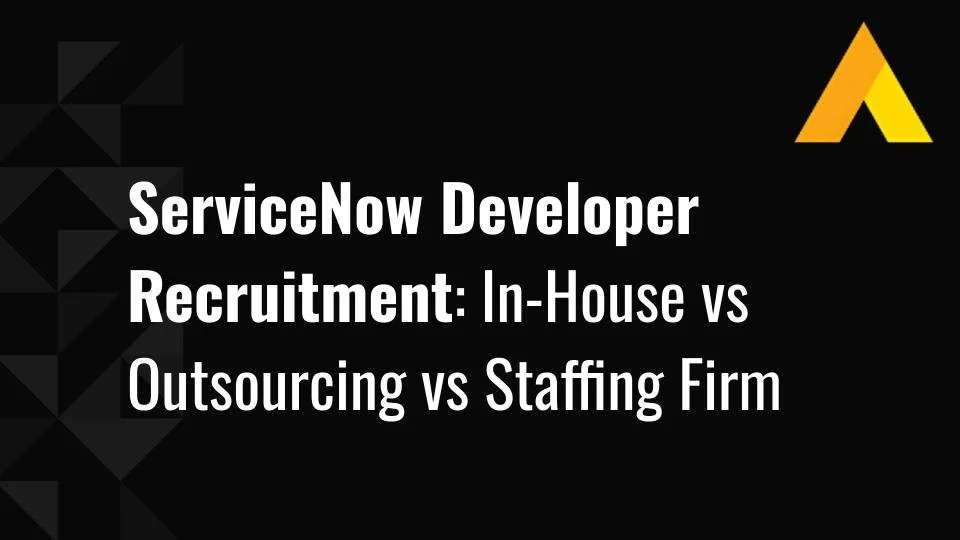 ServiceNow Developer Recruitment: In-House vs Outsourcing vs Staffing Firm
