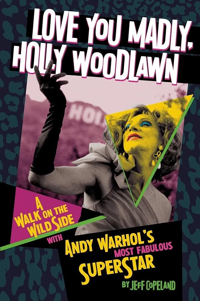Book Review: Love You Madly, Holly Woodlawn (A Walk on the Wild Side with Andy Warhol’s Most Fabulous Superstar) by Jeff Copeland