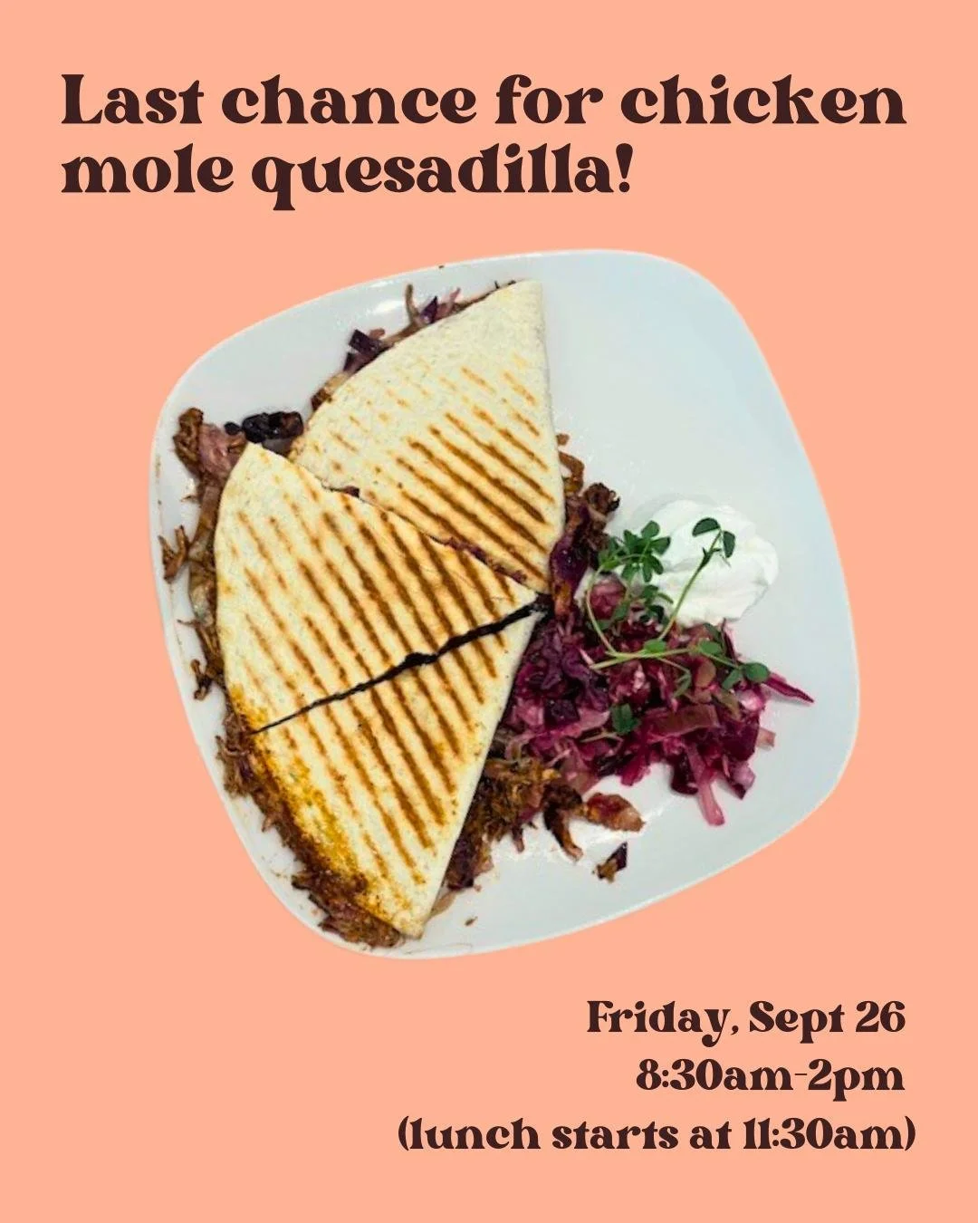 A big thank-you goes out to Chef Kara, who caught me just in time to remind me to take a picture of my quesadilla before scarfing it 😂

This Friday is your last chance to have the mole chicken quesadilla for lunch before the September Special ends!