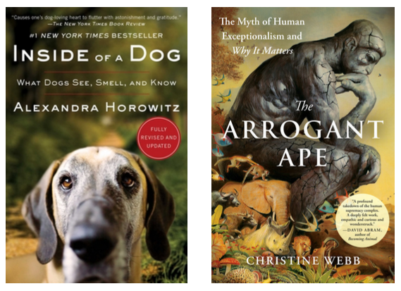 Alexandra Horowitz (INSIDE OF A DOG: What Dogs See, Smell, and Know) and Christine Webb (THE ARROGANT APE: The Myth of Human Exceptionalism and Why It Matters)
