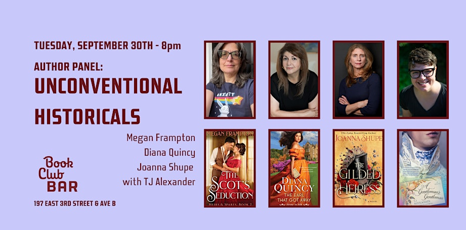 UNCONVENTIONAL HISTORICALS panel feat. Megan Frampton (THE SCOT’S SEDUCTION), Diana Quincy (THE EARL THAT GOT AWAY), and Joanna Shupe (THE GILDED HEIRESS) with TJ Alexander (A GENTLEMAN’S GENTLEMAN)