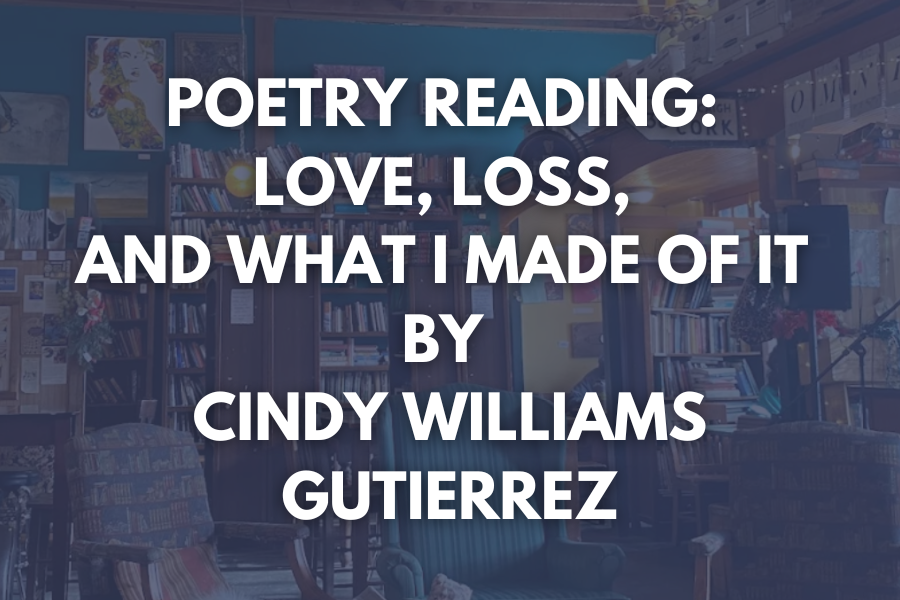 Poetry Reading: Love, Loss, and What I Made of It by Cindy Williams Gutierrez