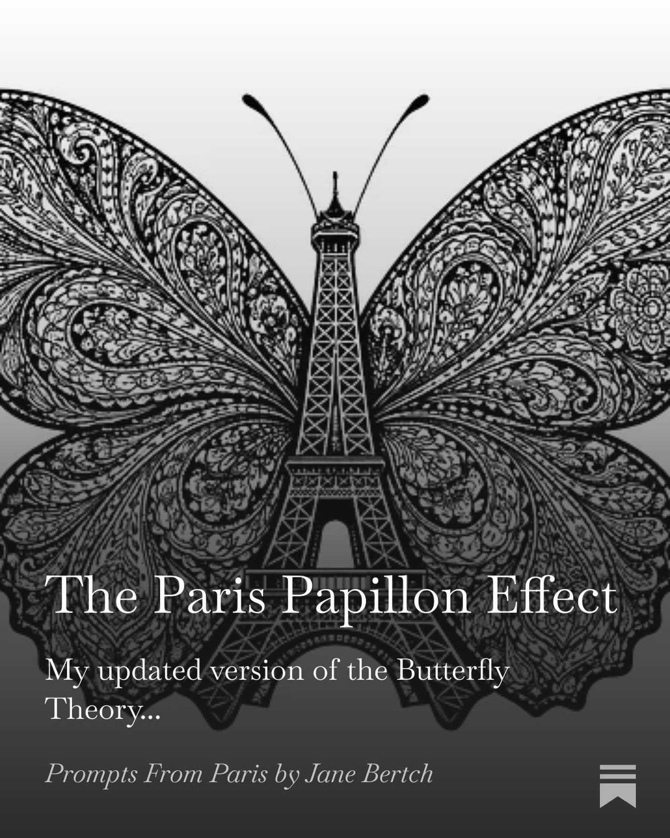 Sunday reading for you!

You probably know The Butterfly Effect, that one small action can cause massive change...

Well, I have my own theory: The Paris Papillon Effect.

Because the most powerful butterflies don&rsquo;t have wings. They have: 

&md
