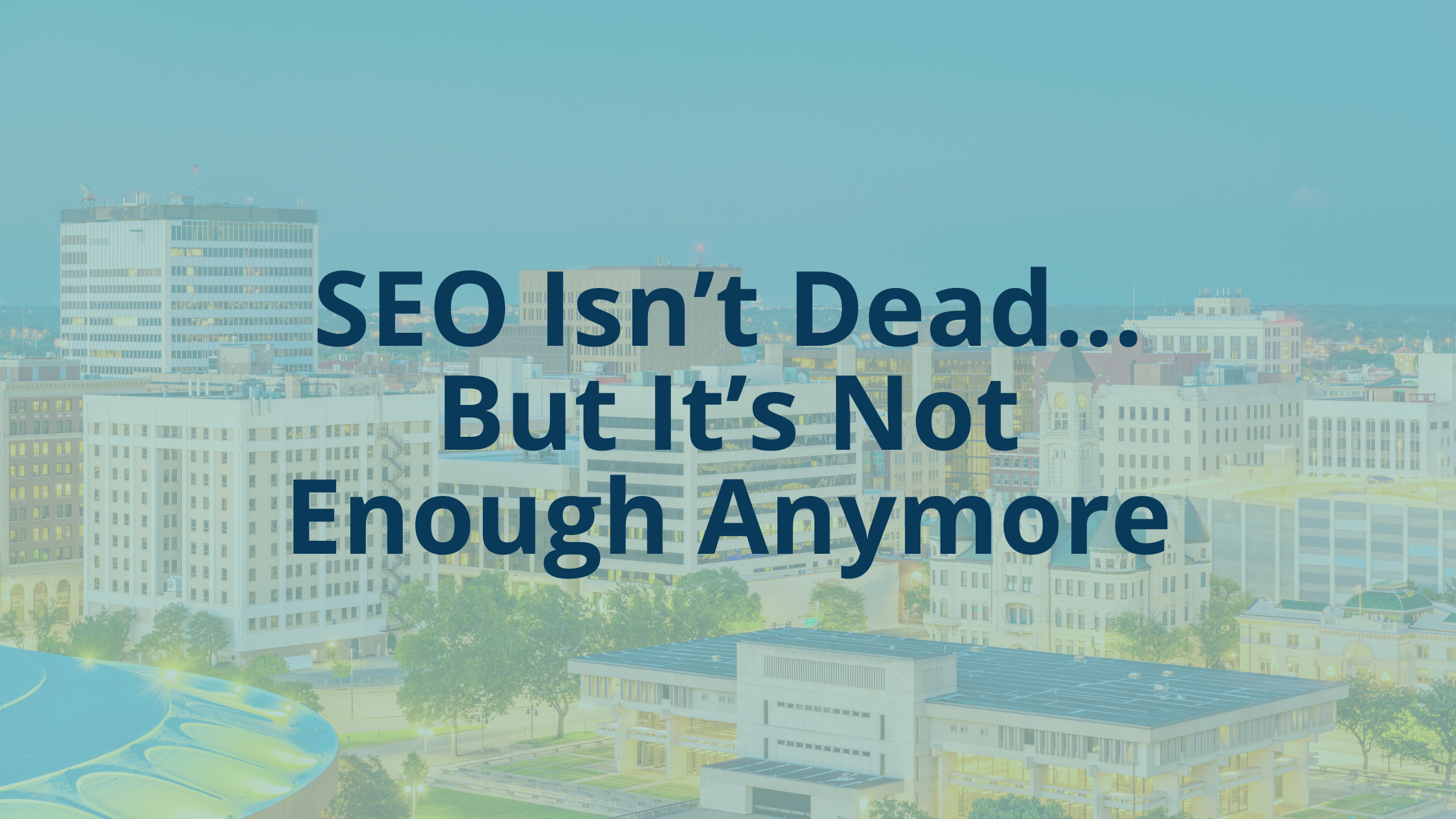 SEO Isn’t Dead… But It’s Not Enough Anymore