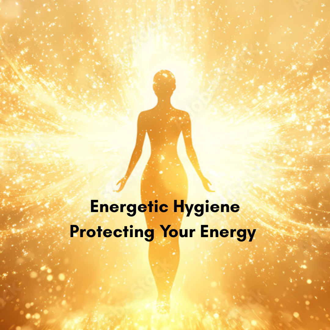 Energetic Hygiene- Protecting Your Energy