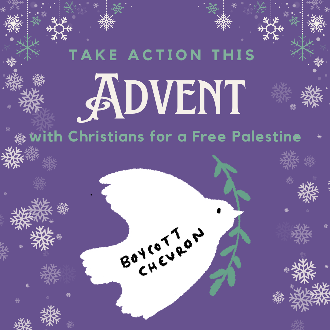 During “Peace Week” of Advent, CFP is calling on Christians to participate in the global Boycott Chevron campaign. The Advent season offers a unique opportunity for Christians to take action to confront Christian Zionism and deepen solidarity with ou