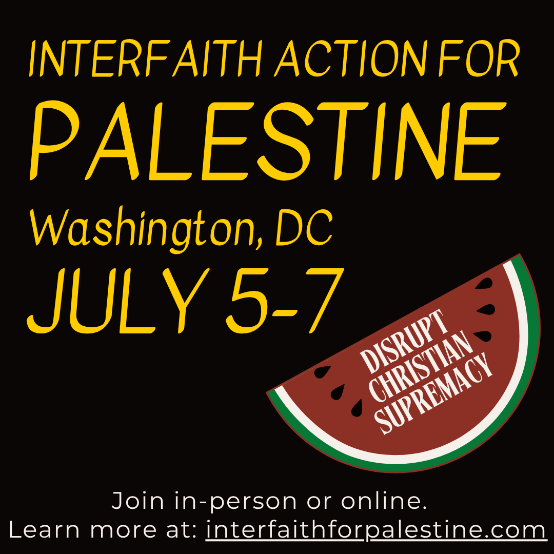 CFP will again convene an Interfaith coalition to take action in opposition to Christians United for Israel’s lobby days. Save the date for the Interfaith Action for Palestine, July 5-7 in DC and online. 