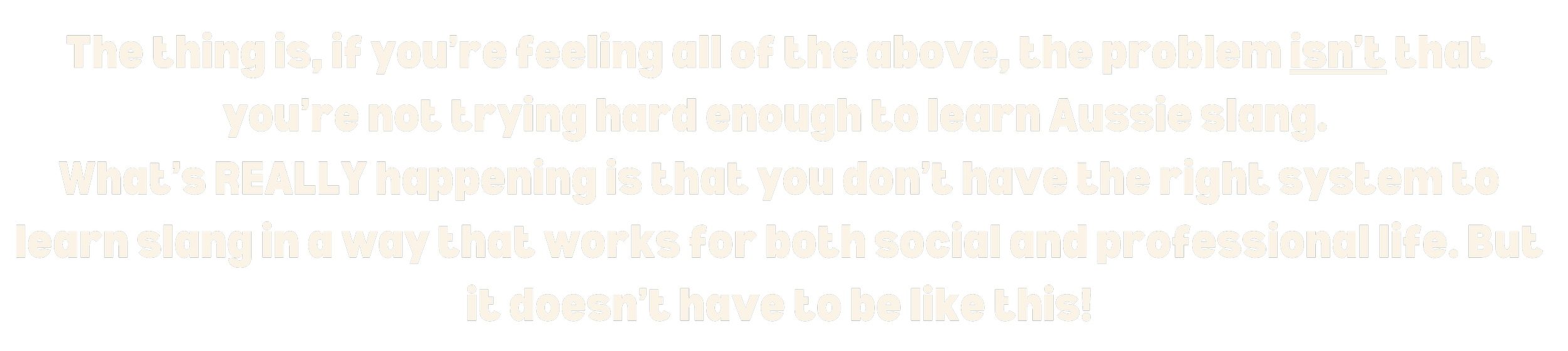 Text reads: "The thing is, if you're feeling all of the above, the problem isn't that you're not trying hard enough to learn Aussie slang. What's REALLY happening is that you don't have the right system to learn slang in a way that works for both social and professional life. But it doesn't have to be like this!"