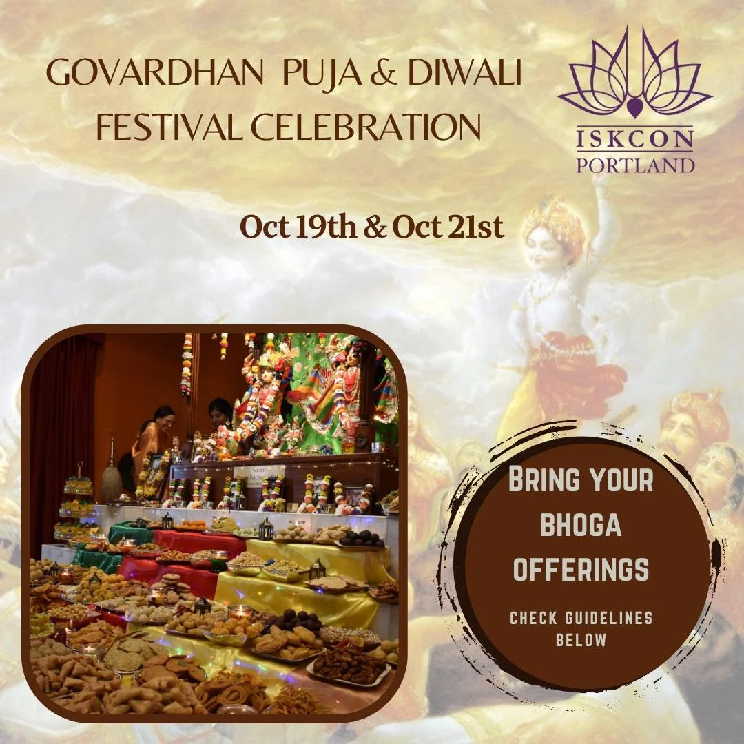 Govardhan puja/Deepavali celebrations - Oct 19th and Oct 21st
Please join us in celebrating Diwali and Govardhan puja festivals on 2 days (Oct 19th Sun &amp; Oct 21st Tue).

Please signup for bringing bhoga offerings on Govardhan puja. 

Click below 