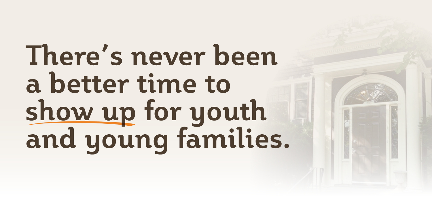 There’s never been a better time to show up for youth and young families.