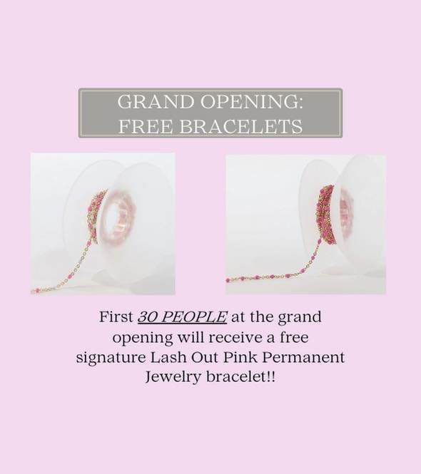 🚨🩷GRAND OPENING FREE PERMANENT JEWLERY BRACELETS!!!🩷🚨

Following with our announcements of Grand Opening surprises.. The first 30 PEOPLE to arrive at the Grand Opening will receive a free signature Lash Out pink permanent jewlery bracelet!! Make 