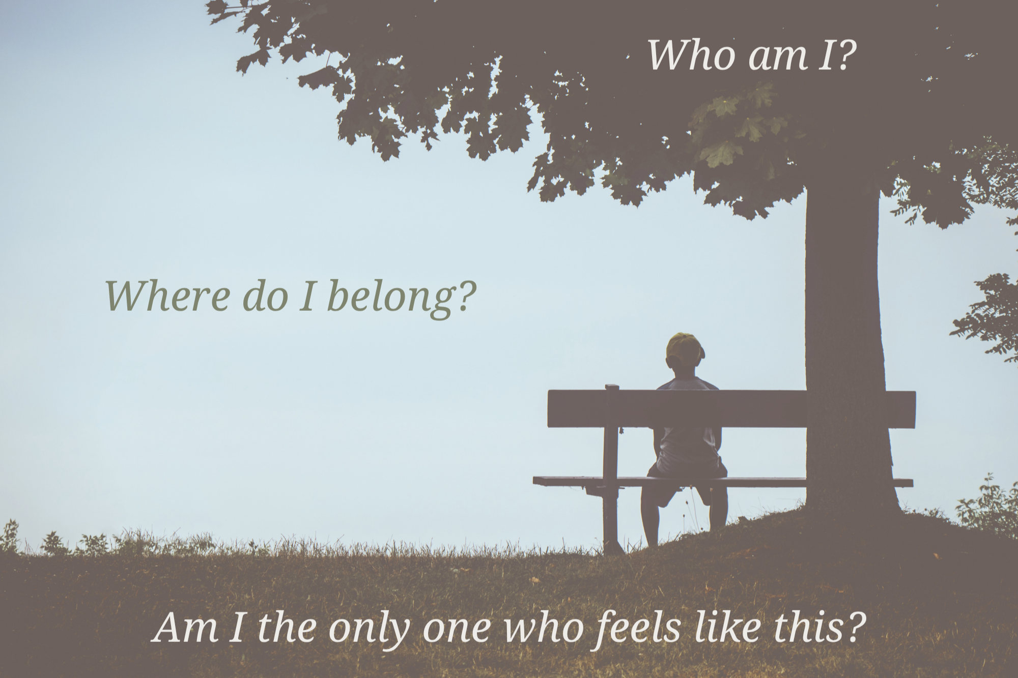 a person sitting on a bench and looking into the distance, surrounded by the words "who am I?" and "where do I belong?" and "am I the only one who feels like this?"