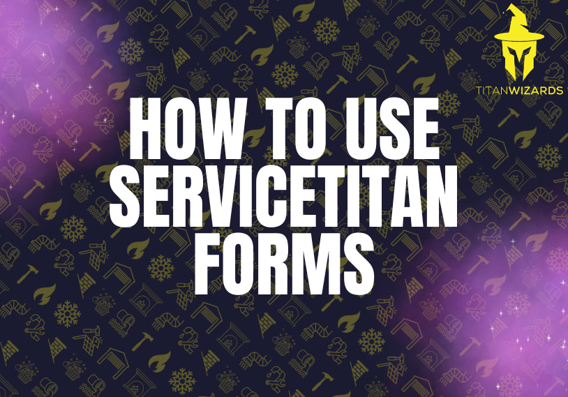 How to Use ServiceTitan Forms to Cut Callbacks, Win Rebates, and Standardize Every Job