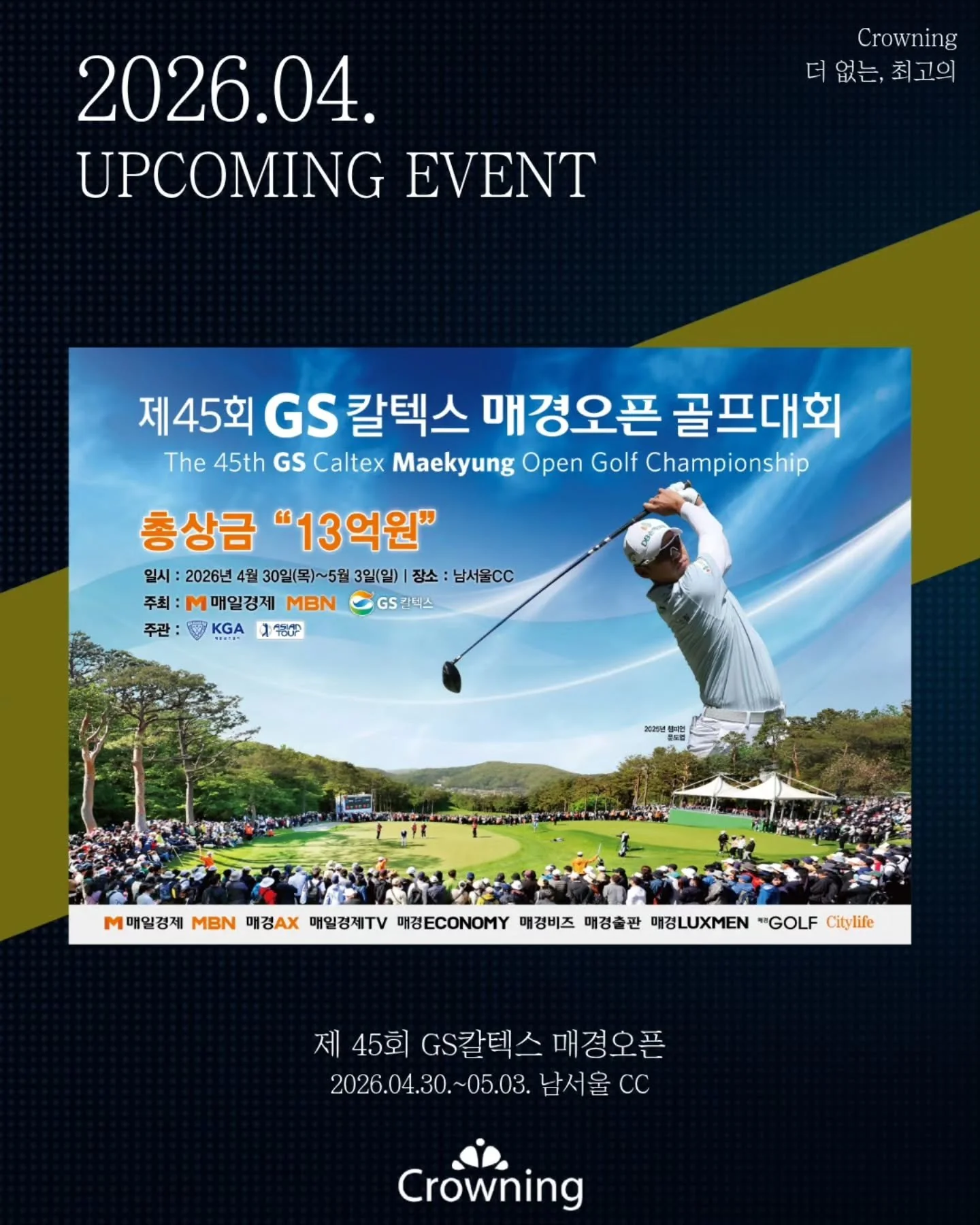 꽃향기 가득한 4월, 본격적인 2026 시즌의 스타트!

3월의 첫 설렘을 이어받아, 다음으로 크라우닝이 준비중인 대회는 역사와 전통을 자랑하는 &lsquo;제45회 GS칼텍스 매경오픈&rsquo;입니다!

📍 대회명: 제45회 GS칼텍스 매경오픈
📍 일정: 2026. 04. 30(목) ~ 05. 03(일)
📍 장소: 남서울 CC

4월의 마지막과 5월의 시작을 화려하게 장식할 이번 대회를 위해 크라우닝은 벌써부터 만반의 준비를 하고 있습