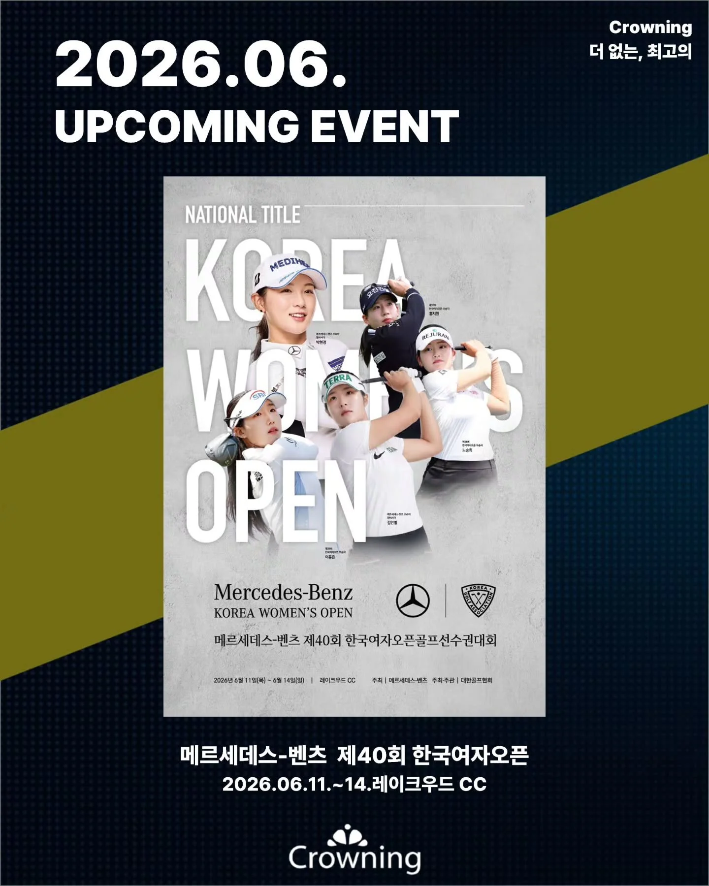 푸른 녹음이 짙어지는 6월, 본격적인 여름 시즌의 시작! 🌿

5월의 뜨거운 열기를 이어받아, 다음으로 크라우닝이 준비 중인 대회는 국내 최고 권위의 내셔널 타이틀 대회인 &lsquo;메르세데스-벤츠 제40회 한국여자오픈골프선수권대회&rsquo;입니다!

📍 대회명: 메르세데스-벤츠 제40회 한국여자오픈골프선수권대회
📍 일정: 2026. 06. 11(목) ~ 06. 14(일)
📍 장소: 레이크우드 CC

메르세데스 벤츠와 함께 화려하게 