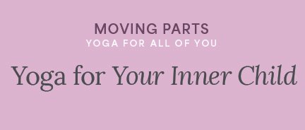 Moving Parts: Yoga for Your Inner Child