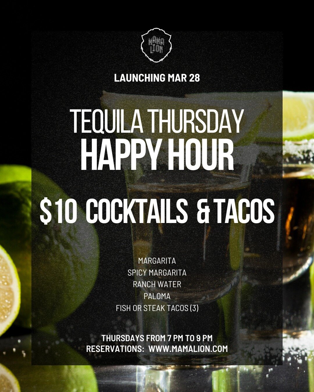 Dive into the ultimate midweek unwind with our all new Happy Hour at Mama Lion! 

TEQUILA THURSDAYS
Featuring $10 Special Cocktails, Shots &amp; Tacos 🍹🌮

Join us for our launch on Thursday March 28th from 7pm - 9pm

Visit www.mamalion.com
for Rese