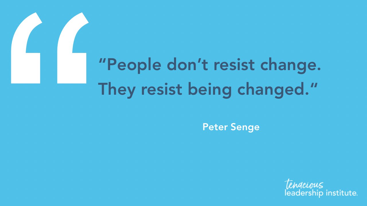 “People don’t resist change. They resist being changed.”  — Peter Senge