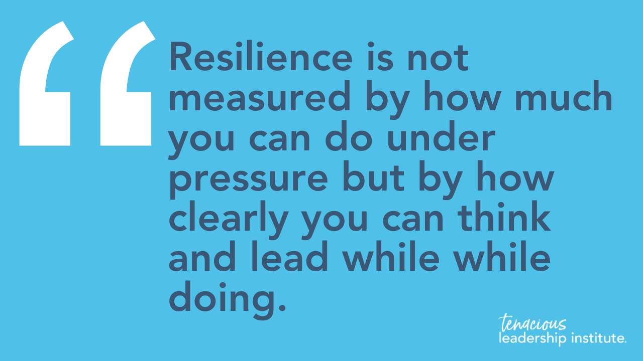 “Resilience is not measured by how much you can but by how clearly you can think and lead while you do.”