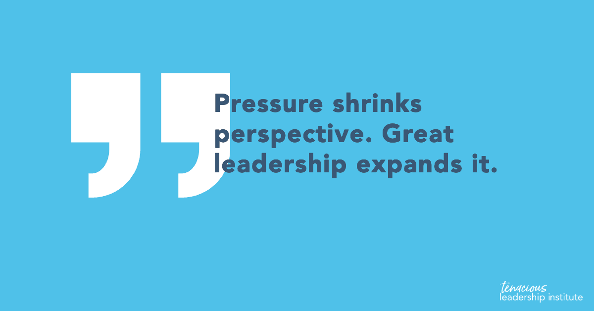 “Pressure shrinks perspective. Leadership expands it.” TLI