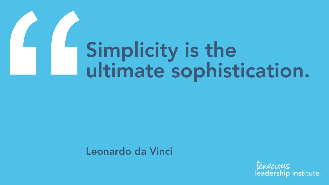 “Simplicity is the ultimate sophistication.”  Leonardo da Vinci