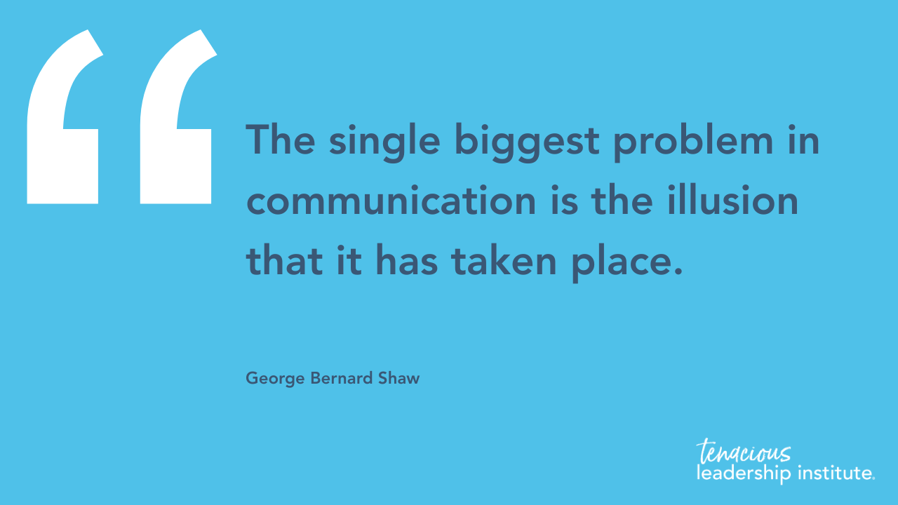 "The single biggest problem in communication is the illusion that it has taken place." George Bernard Shaw
