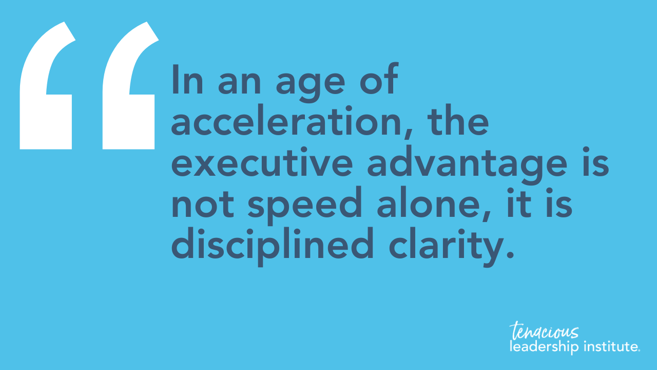 “In an age of acceleration, the executive advantage is not speed alone, it is disciplined clarity.”