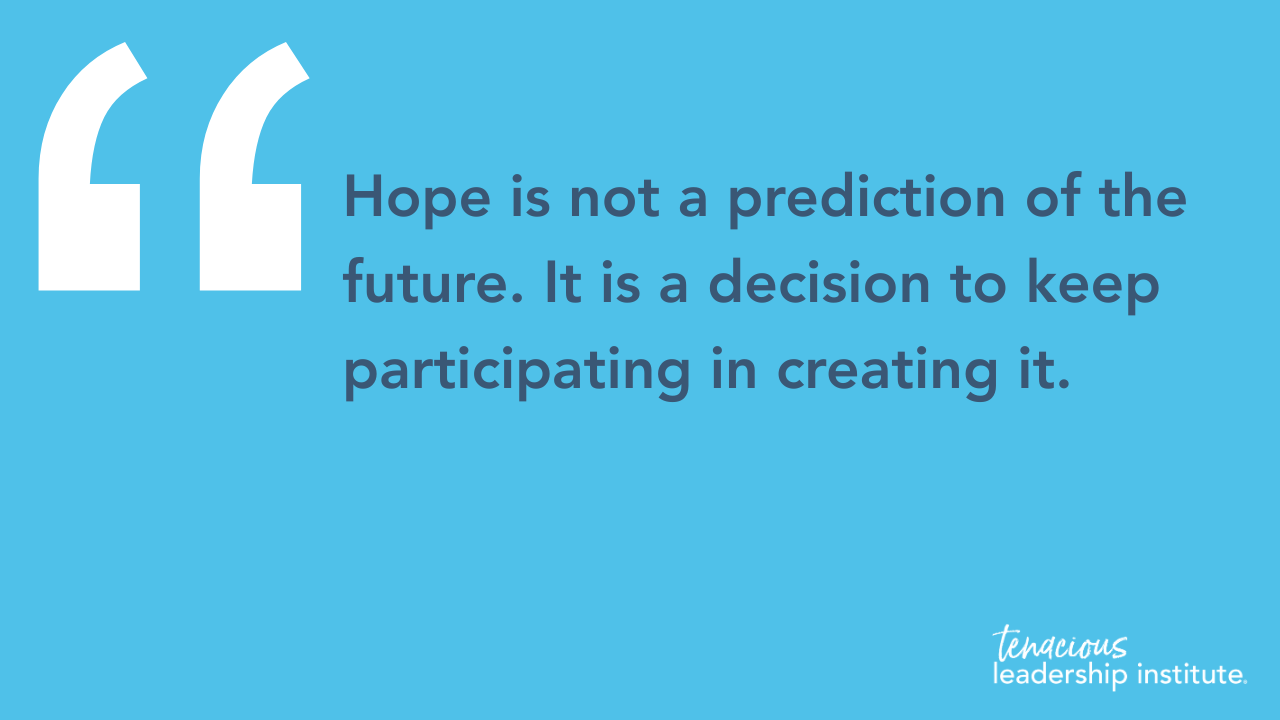 “Hope is not a prediction of the future. It is a decision to keep participating in creating it.” TLI