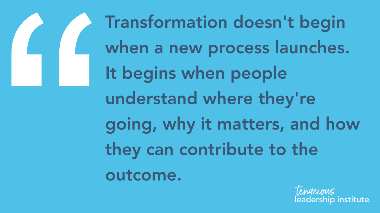 Transformation doesn't begin when a new process launches. It begins when people understand where they're going, why it matters, and how they can contribute to the outcome.