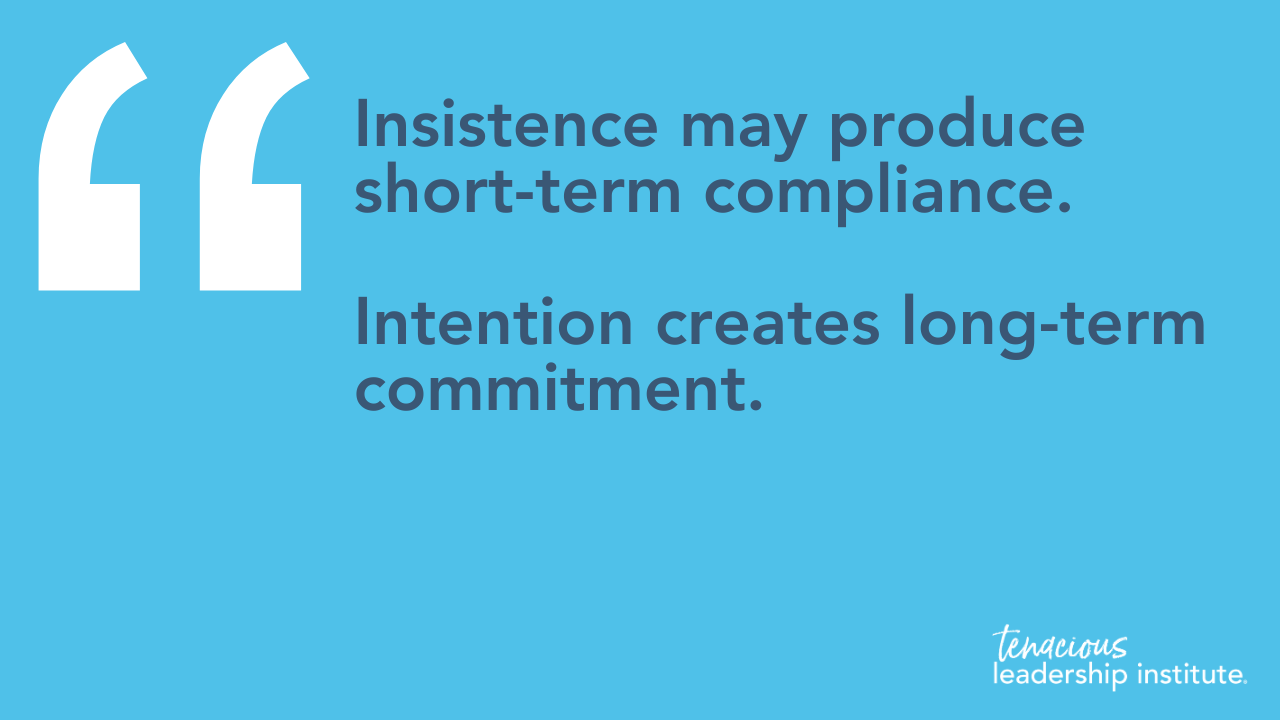 “Insistence may produce short-term compliance. Intention creates long-term commitment.”