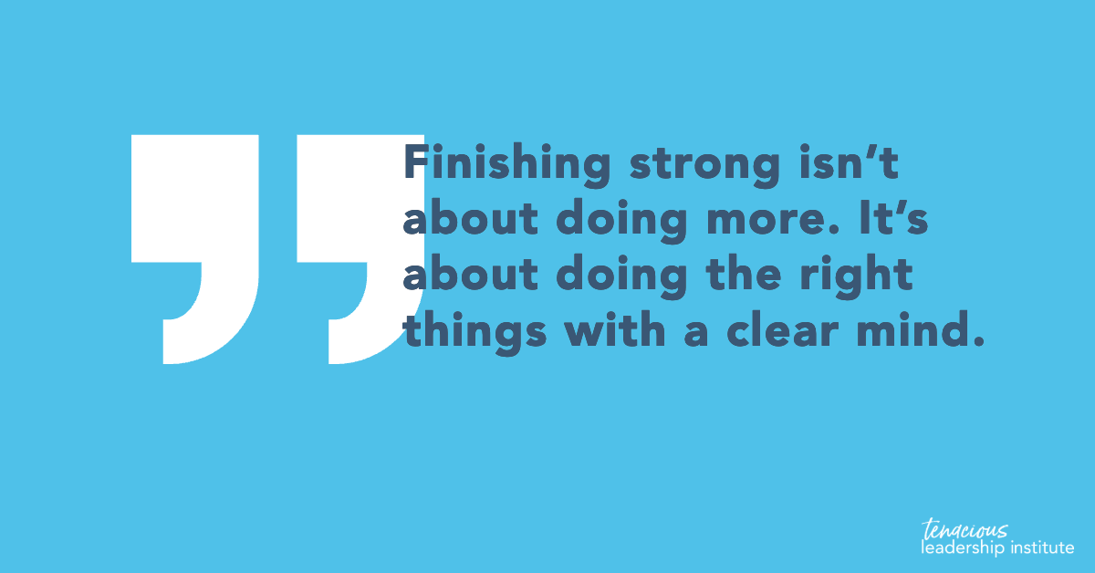 “Finishing strong isn’t about doing more. It’s about doing the right things with a clear mind.” TLI