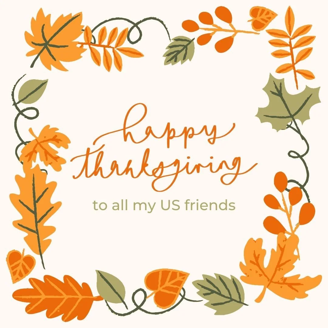 Wishing all my American friends (and anyone else who celebrates) a Thanksgiving full of joy, love and laughter!