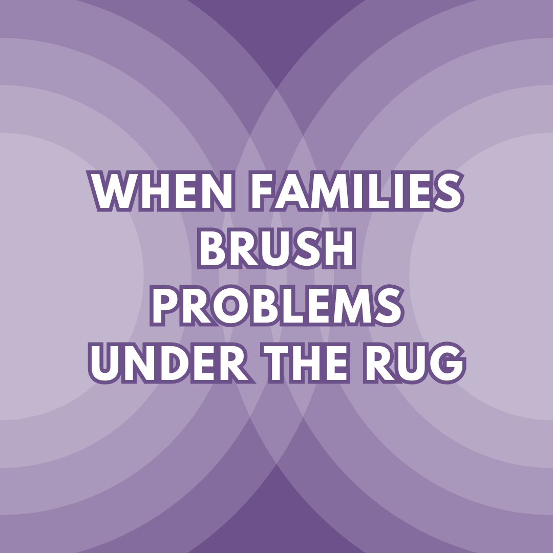 WHEN FAMILIES BRUSH PROBLEMS UNDER THE RUG