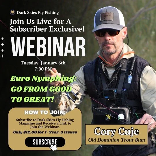 In conjunction with @darkskiesflyfishing magazine we present a LIVE WEBINAR with Cory Cuje of Old Dominion Trout Bum. This is a Subscriber Exclusive Webinar. For the price of 3 Starbucks coffees you can enjoy the Live Webinar, plus access to future L