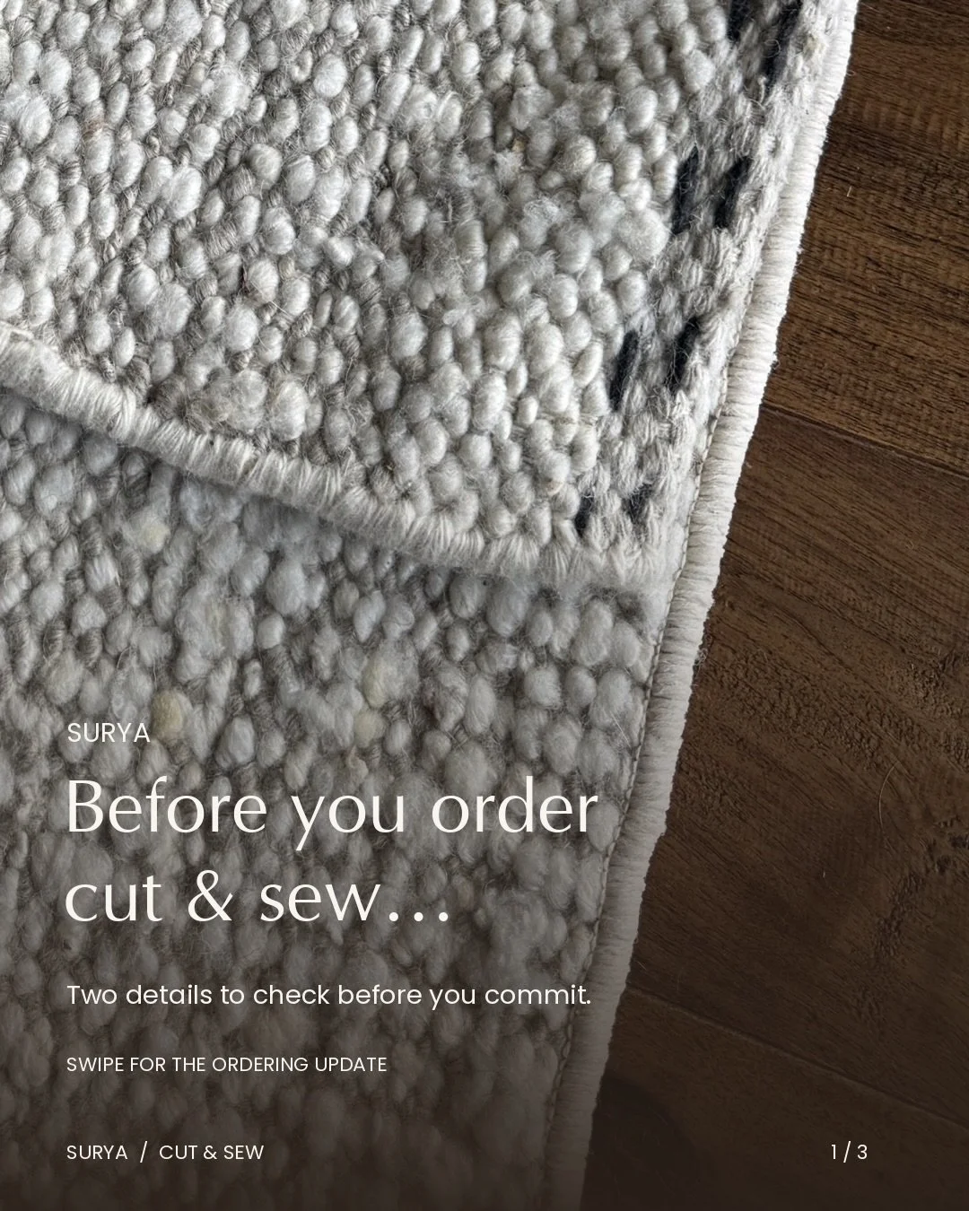 Specifying a Surya cut &amp; sew rug? Save this before your next order.

Two details to review with your client:

&bull; All Surya cut &amp; sew rugs will be finished with nylon serging&mdash;including wool rugs. For new orders, customers will receiv