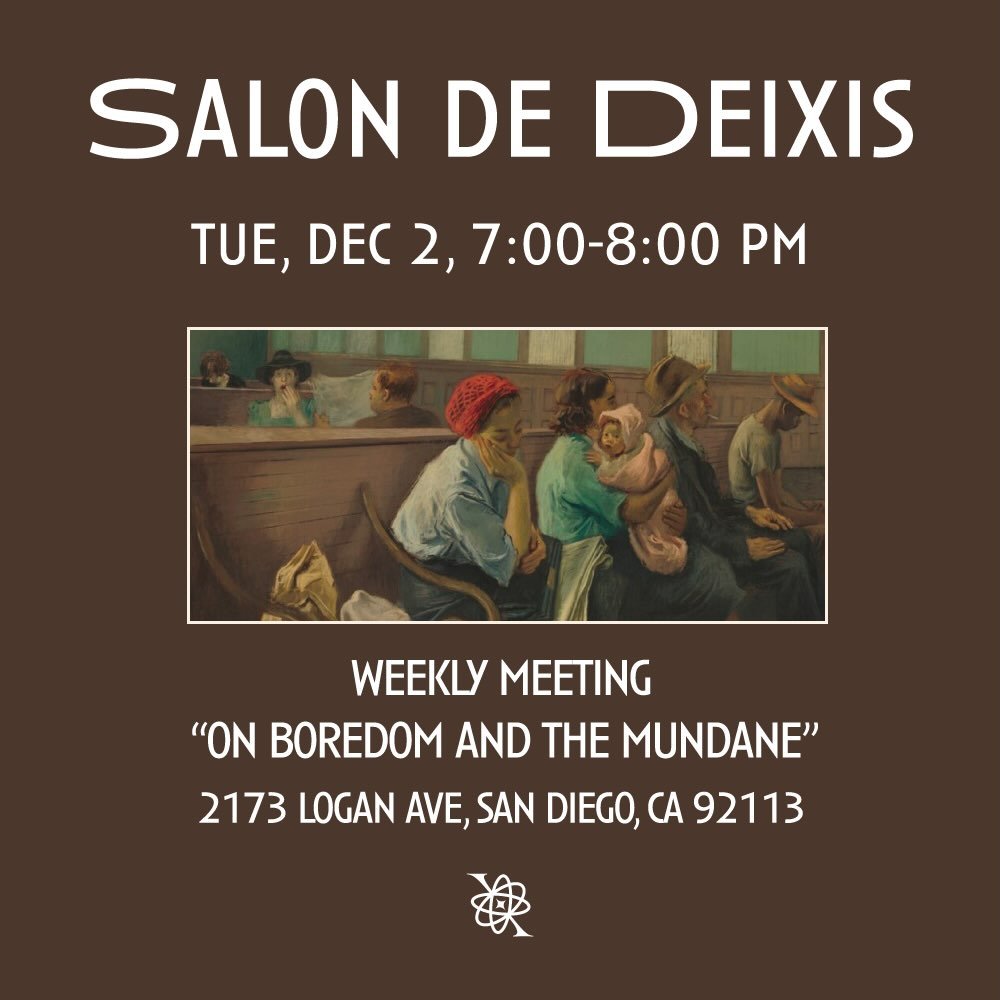 Salon de Deixis, our weekly meeting will take place this Tuesday, December 2nd from 7-8 PM iA. This week we&rsquo;ll be exploring the theme of boredom and the mundane.

What lives in the spaces between events? In waiting rooms, laundromats, and those