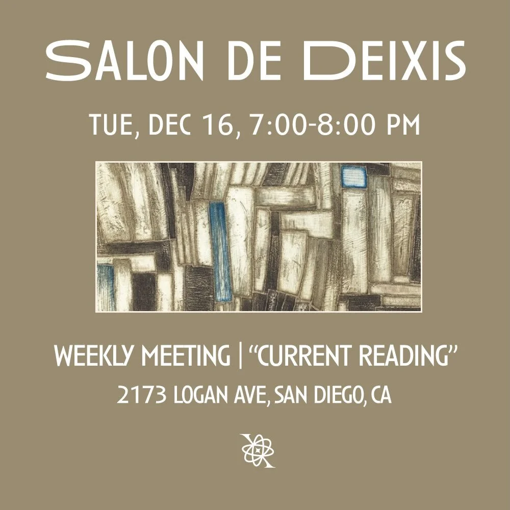 Salon de Deixis, our weekly meeting will take place tonight, Tuesday, December 16th from 7-8 PM iA. 

This week&rsquo;s salon: &ldquo;Current Reading&rdquo;. 

Bring a book that has moved you recently or continues to feel important to you, and share 